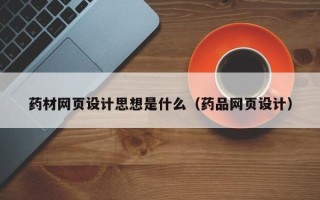 安溪药材网页设计思想是什么（药品网页设计）